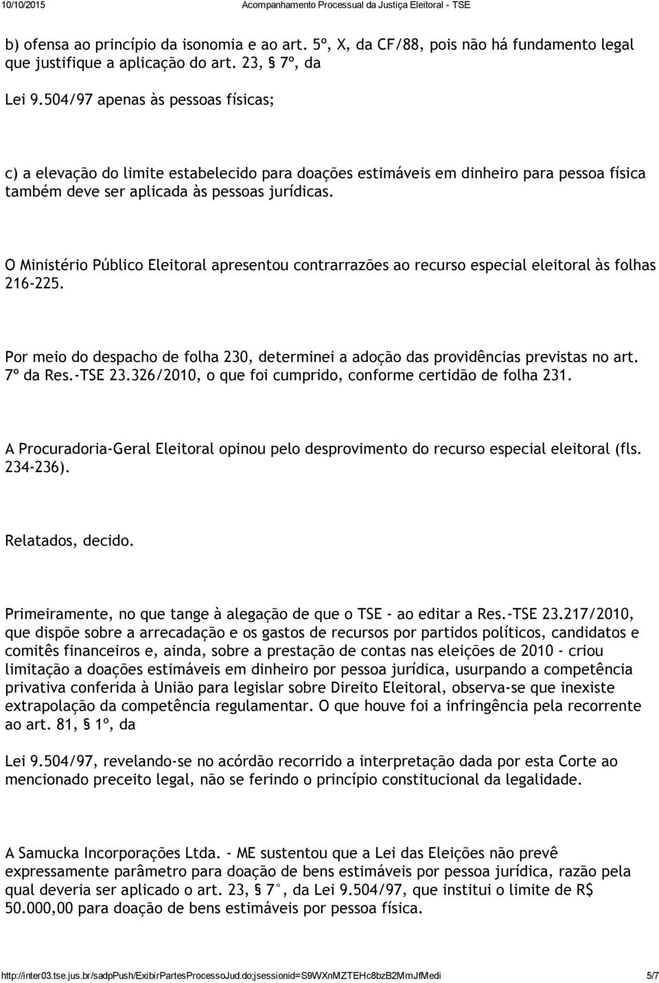 O Ministério Público Eleitoral apresentou contrarrazões ao recurso especial eleitoral às folhas 216 225. Por meio do despacho de folha 230, determinei a adoção das providências previstas no art.