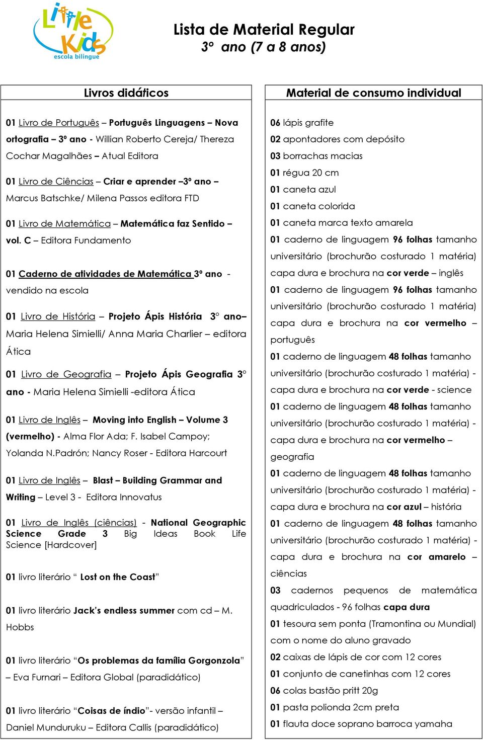 C Editora Fundamento 01 Caderno de atividades de Matemática 3º ano - vendido na escola 01 Livro de História Projeto Ápis História 3 ano Maria Helena Simielli/ Anna Maria Charlier editora Ática 01