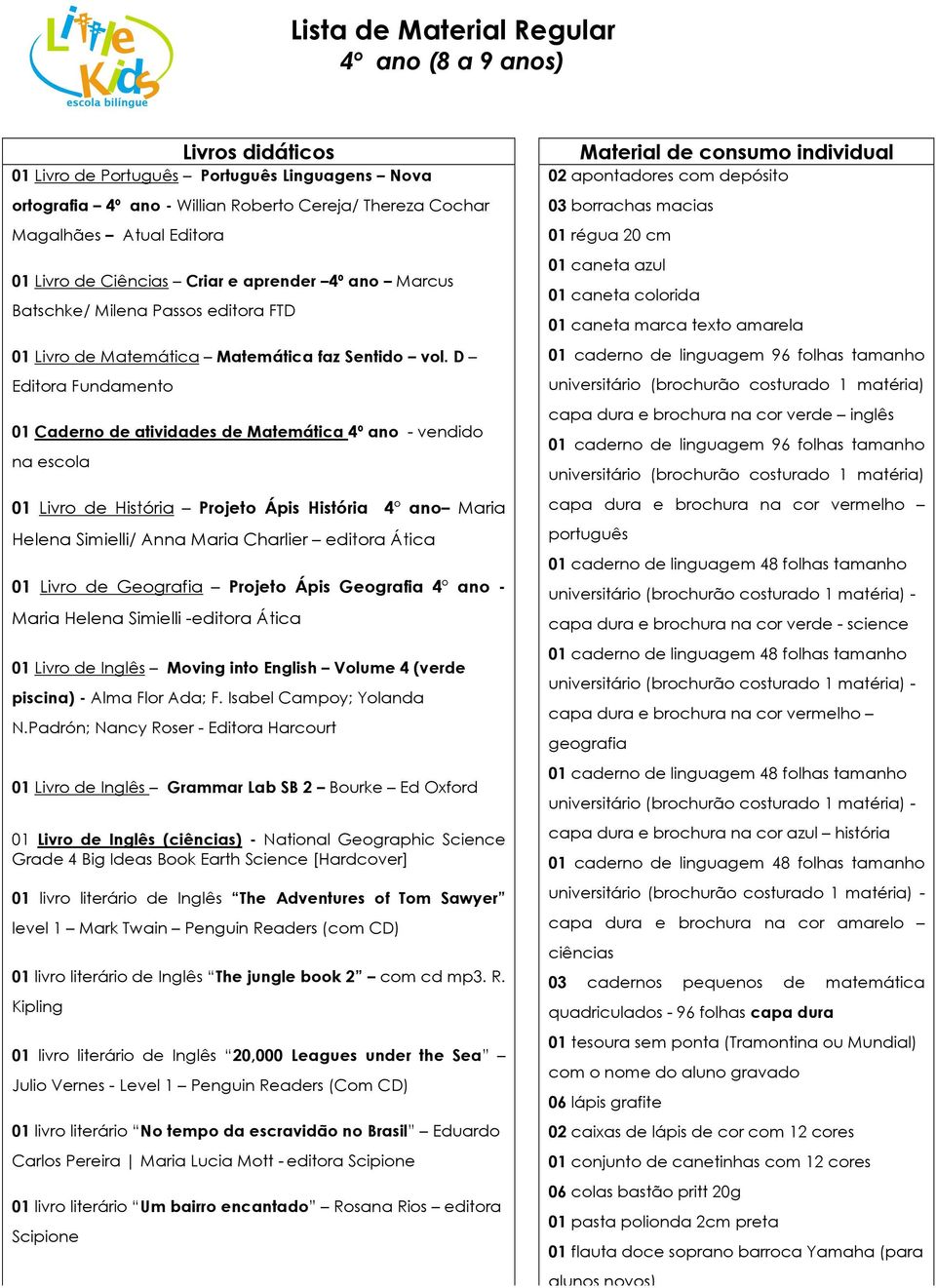 D Editora Fundamento 01 Caderno de atividades de Matemática 4º ano - vendido na escola 01 Livro de História Projeto Ápis História 4 ano Maria Helena Simielli/ Anna Maria Charlier editora Ática 01