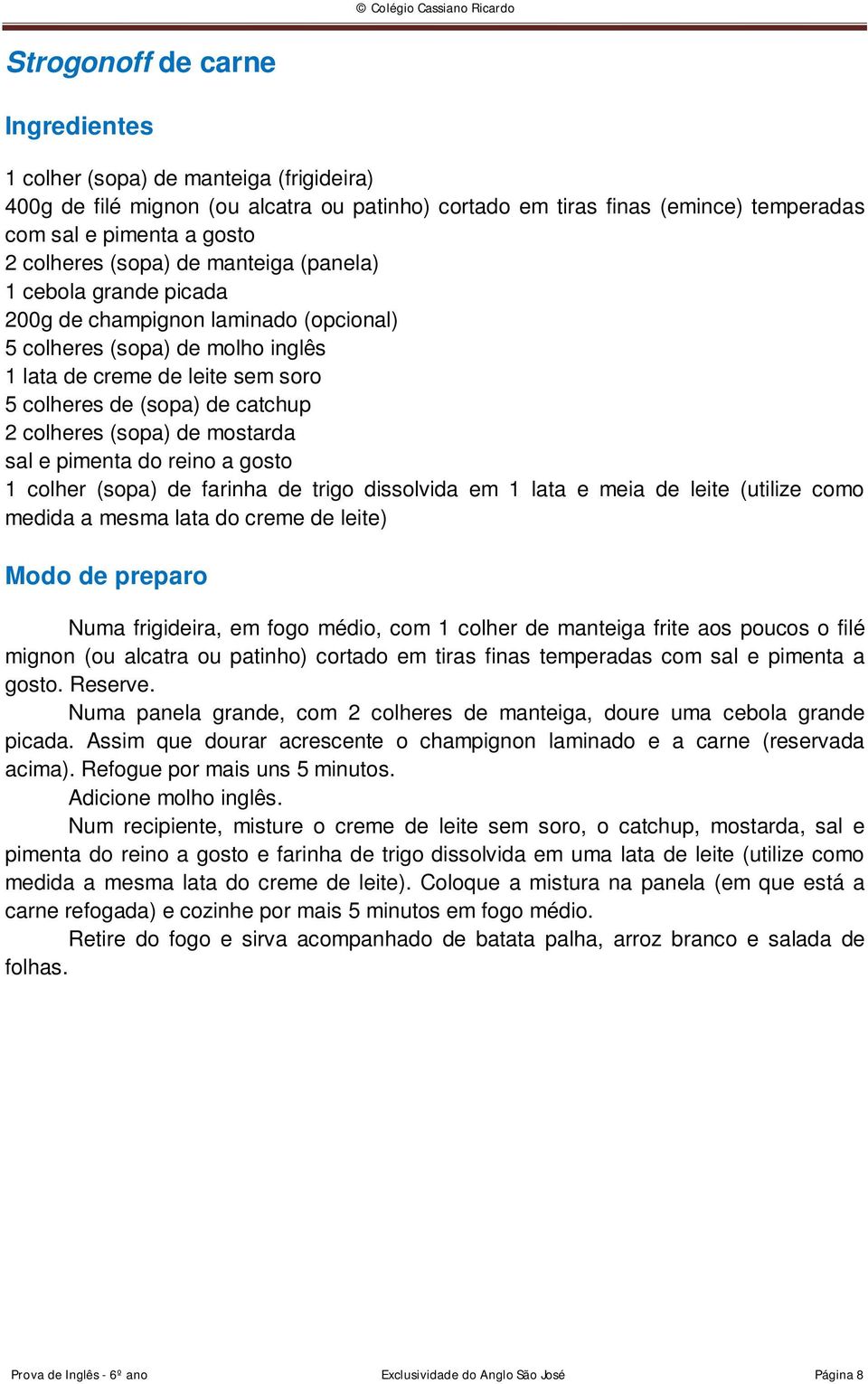 de mostarda sal e pimenta do reino a gosto 1 colher (sopa) de farinha de trigo dissolvida em 1 lata e meia de leite (utilize como medida a mesma lata do creme de leite) Numa frigideira, em fogo