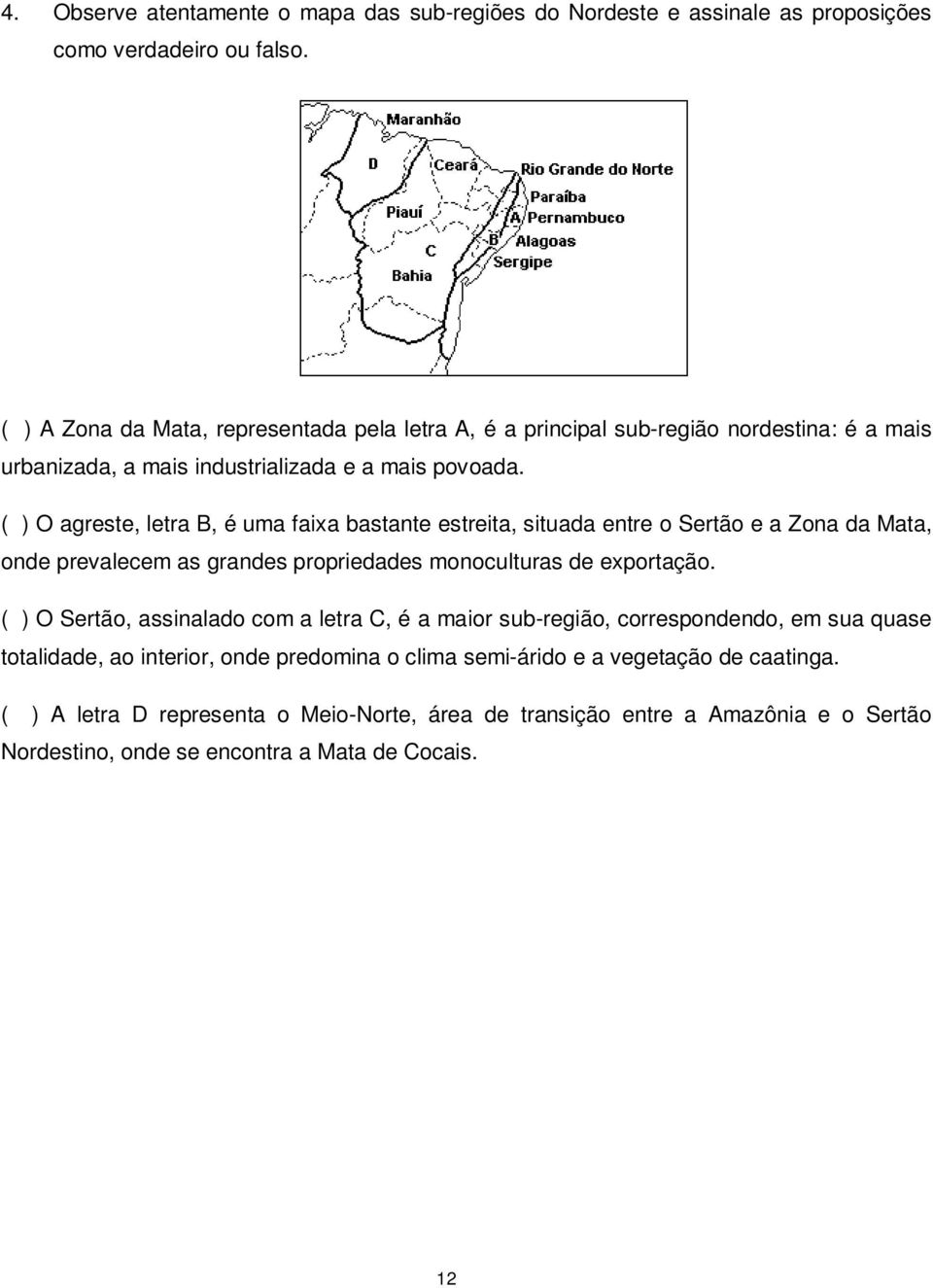 ( ) O agreste, letra B, é uma faixa bastante estreita, situada entre o Sertão e a Zona da Mata, onde prevalecem as grandes propriedades monoculturas de exportação.