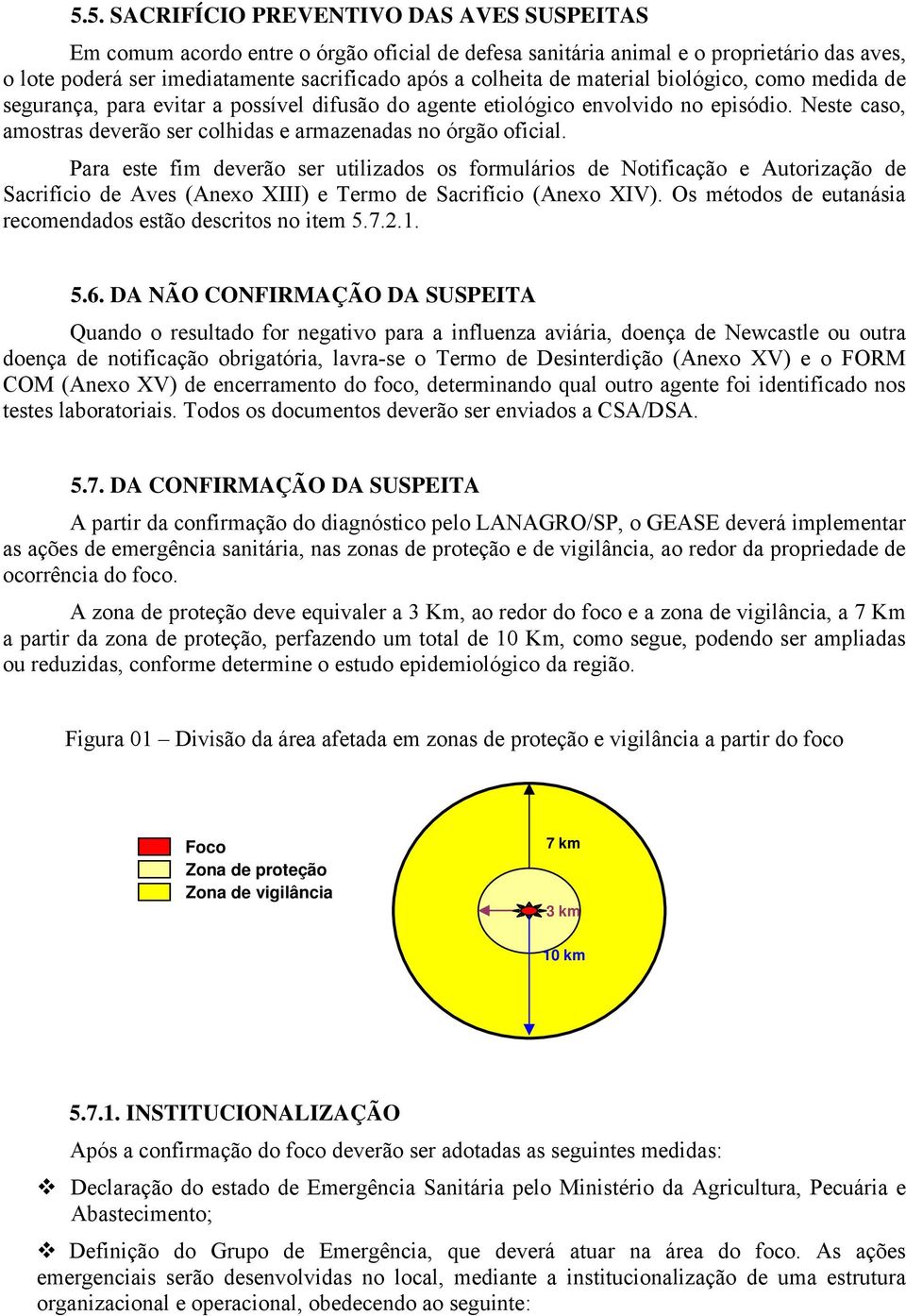 Para este fim deverão ser utilizados os formulários de Notificação e Autorização de Sacrifício de Aves (Anexo XIII) e Termo de Sacrifício (Anexo XIV).