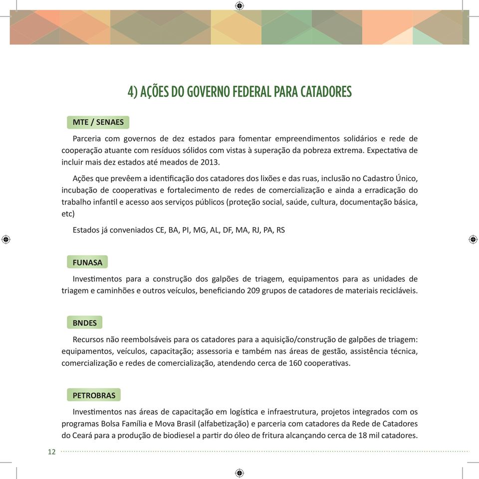 Ações que prevêem a identificação dos catadores dos lixões e das ruas, inclusão no Cadastro Único, incubação de cooperativas e fortalecimento de redes de comercialização e ainda a erradicação do