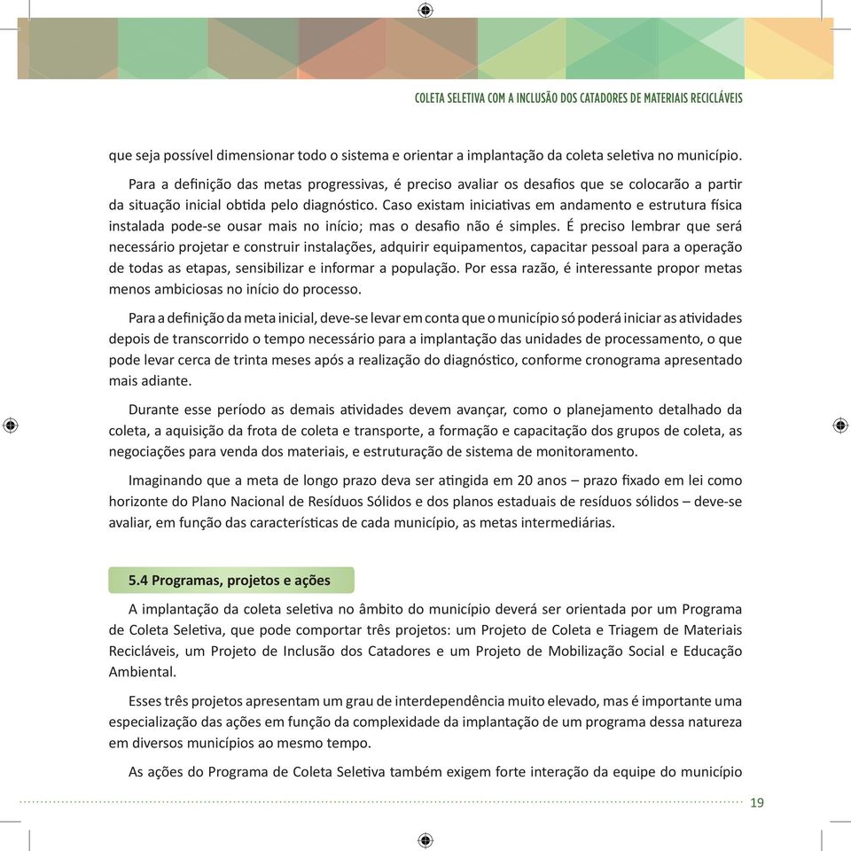 Caso existam iniciativas em andamento e estrutura física instalada pode-se ousar mais no início; mas o desafio não é simples.