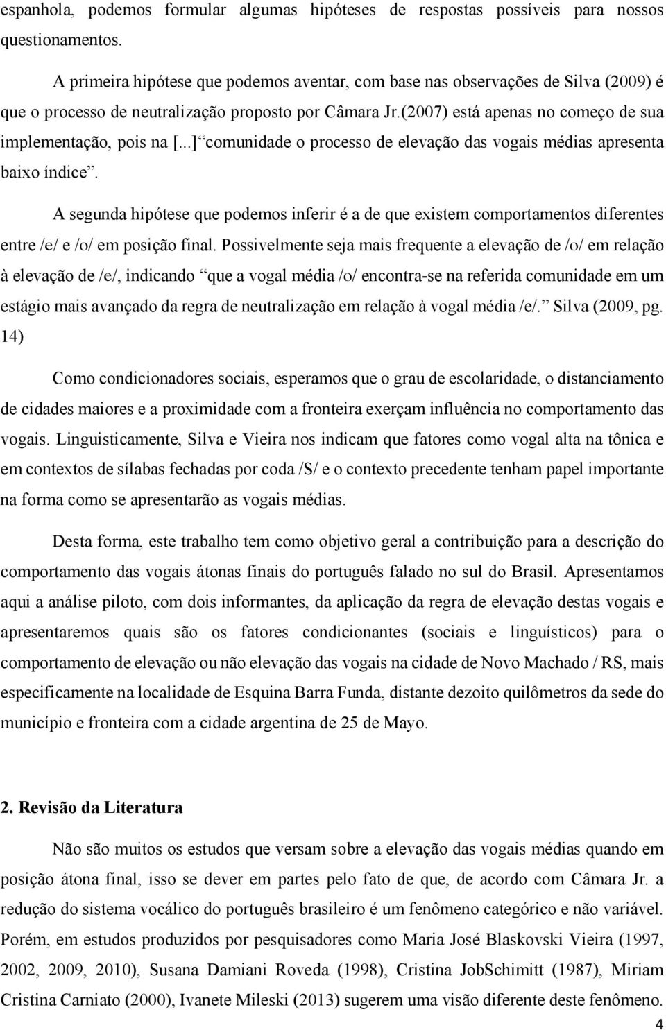 ..] comunidade o processo de elevação das vogais médias apresenta baixo índice. A segunda hipótese que podemos inferir é a de que existem comportamentos diferentes entre / / e / / em posição final.