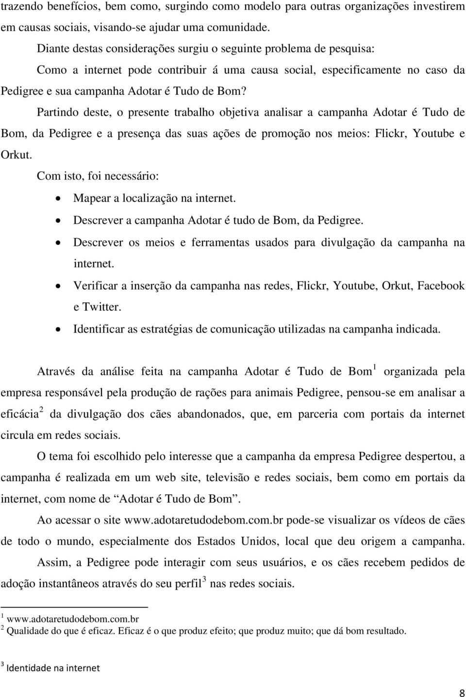 Partindo deste, o presente trabalho objetiva analisar a campanha Adotar é Tudo de Bom, da Pedigree e a presença das suas ações de promoção nos meios: Flickr, Youtube e Orkut.