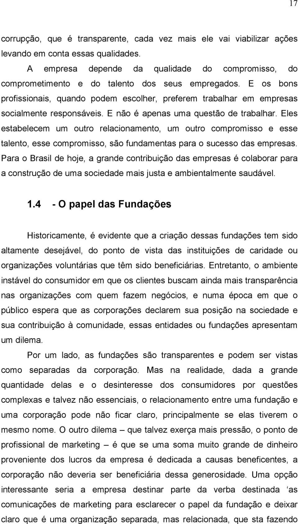 E os bons profissionais, quando podem escolher, preferem trabalhar em empresas socialmente responsáveis. E não é apenas uma questão de trabalhar.