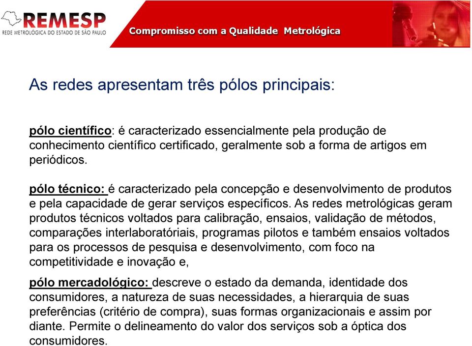 As redes metrológicas geram produtos técnicos voltados para calibração, ensaios, validação de métodos, comparações interlaboratóriais, programas pilotos e também ensaios voltados para os processos de