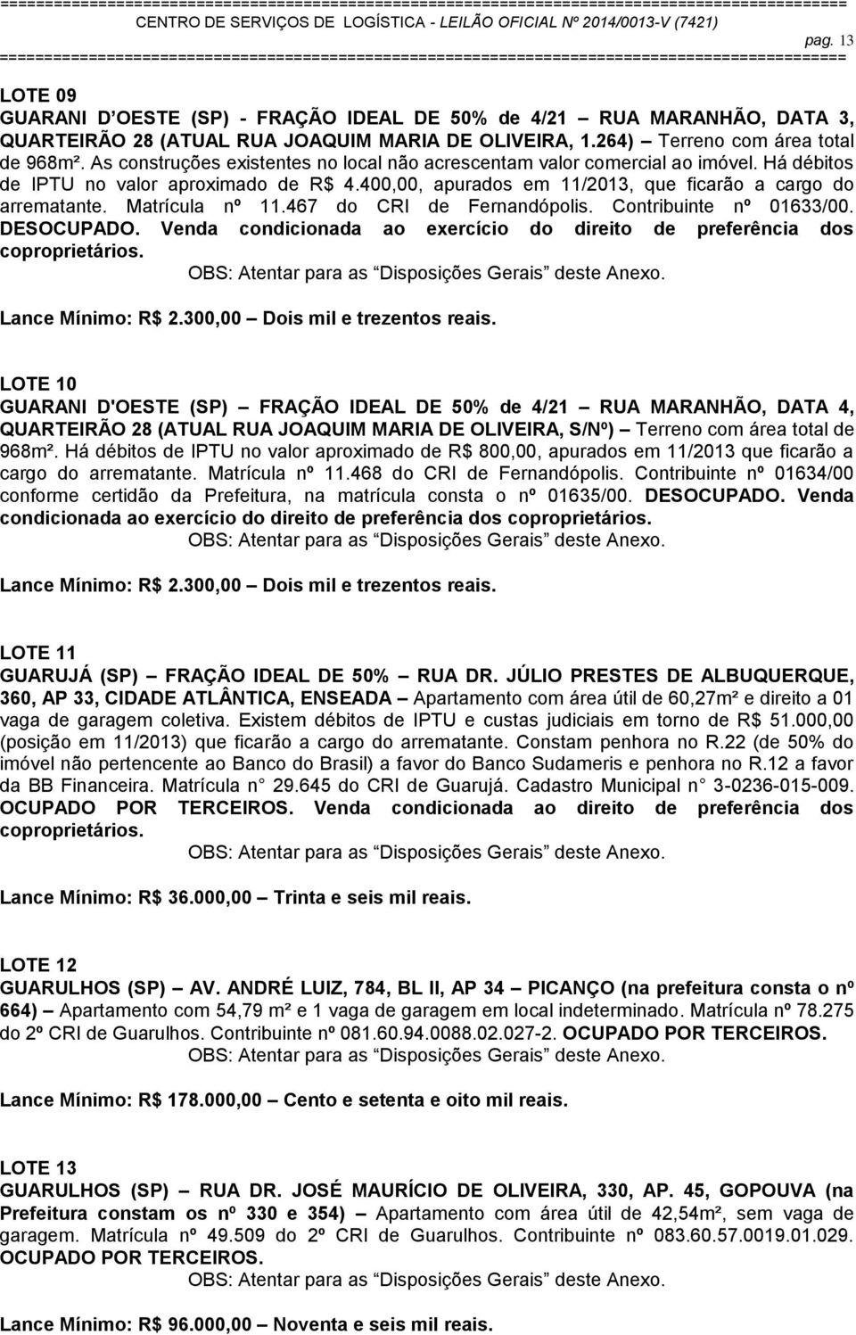 Matrícula nº 11.467 do CRI de Fernandópolis. Contribuinte nº 01633/00. DESOCUPADO. Venda condicionada ao exercício do direito de preferência dos coproprietários. Lance Mínimo: R$ 2.