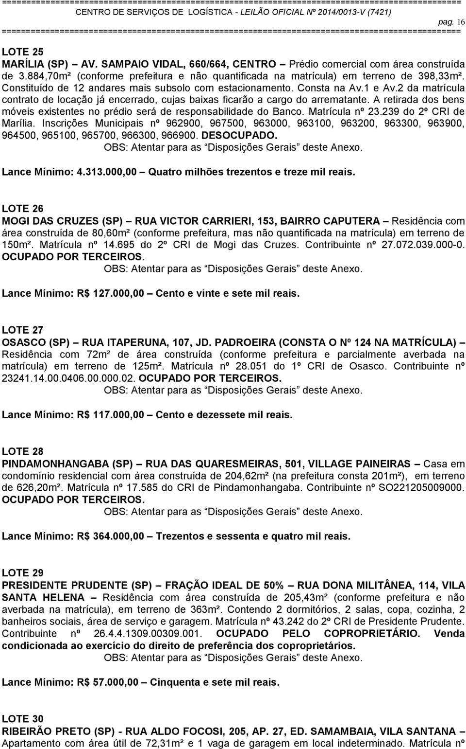 A retirada dos bens móveis existentes no prédio será de responsabilidade do Banco. Matrícula nº 23.239 do 2º CRI de Marília.