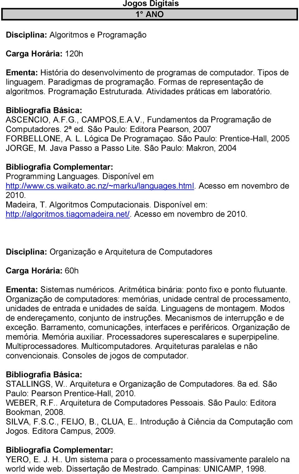 São Paulo: Editora Pearson, 2007 FORBELLONE, A. L. Lógica De Programaçao. São Paulo: Prentice-Hall, 2005 JORGE, M. Java Passo a Passo Lite. São Paulo: Makron, 2004 Programming Languages.