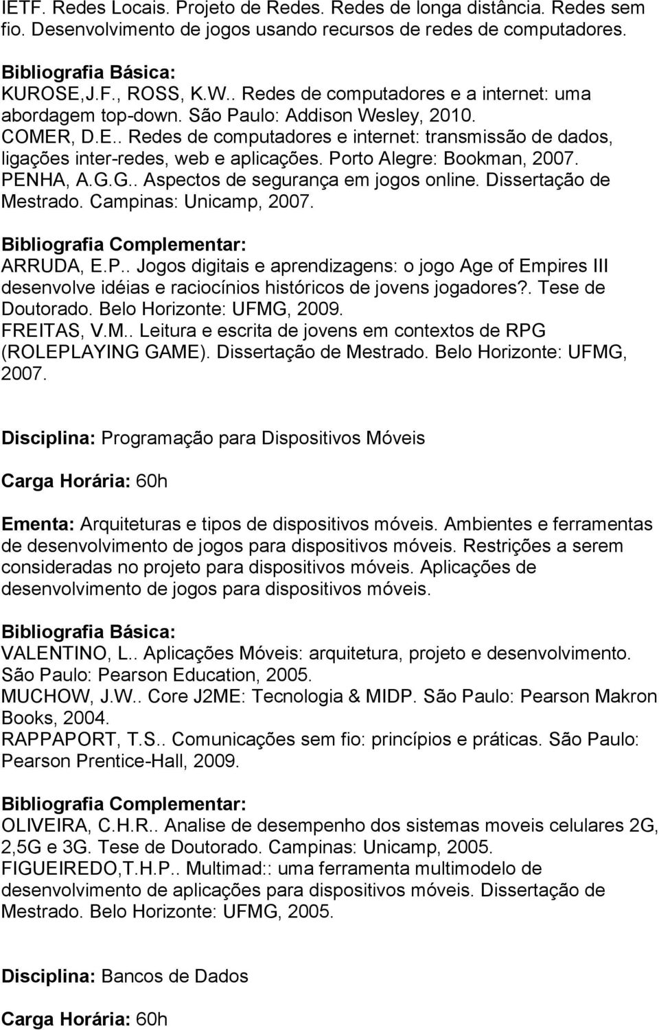 Porto Alegre: Bookman, 2007. PENHA, A.G.G.. Aspectos de segurança em jogos online. Dissertação de Mestrado. Campinas: Unicamp, 2007. ARRUDA, E.P.. Jogos digitais e aprendizagens: o jogo Age of Empires III desenvolve idéias e raciocínios históricos de jovens jogadores?