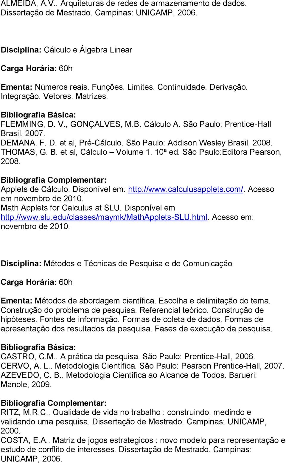 São Paulo: Addison Wesley Brasil, 2008. THOMAS, G. B. et al, Cálculo Volume 1. 10ª ed. São Paulo:Editora Pearson, 2008. Applets de Cálculo. Disponível em: http://www.calculusapplets.com/.