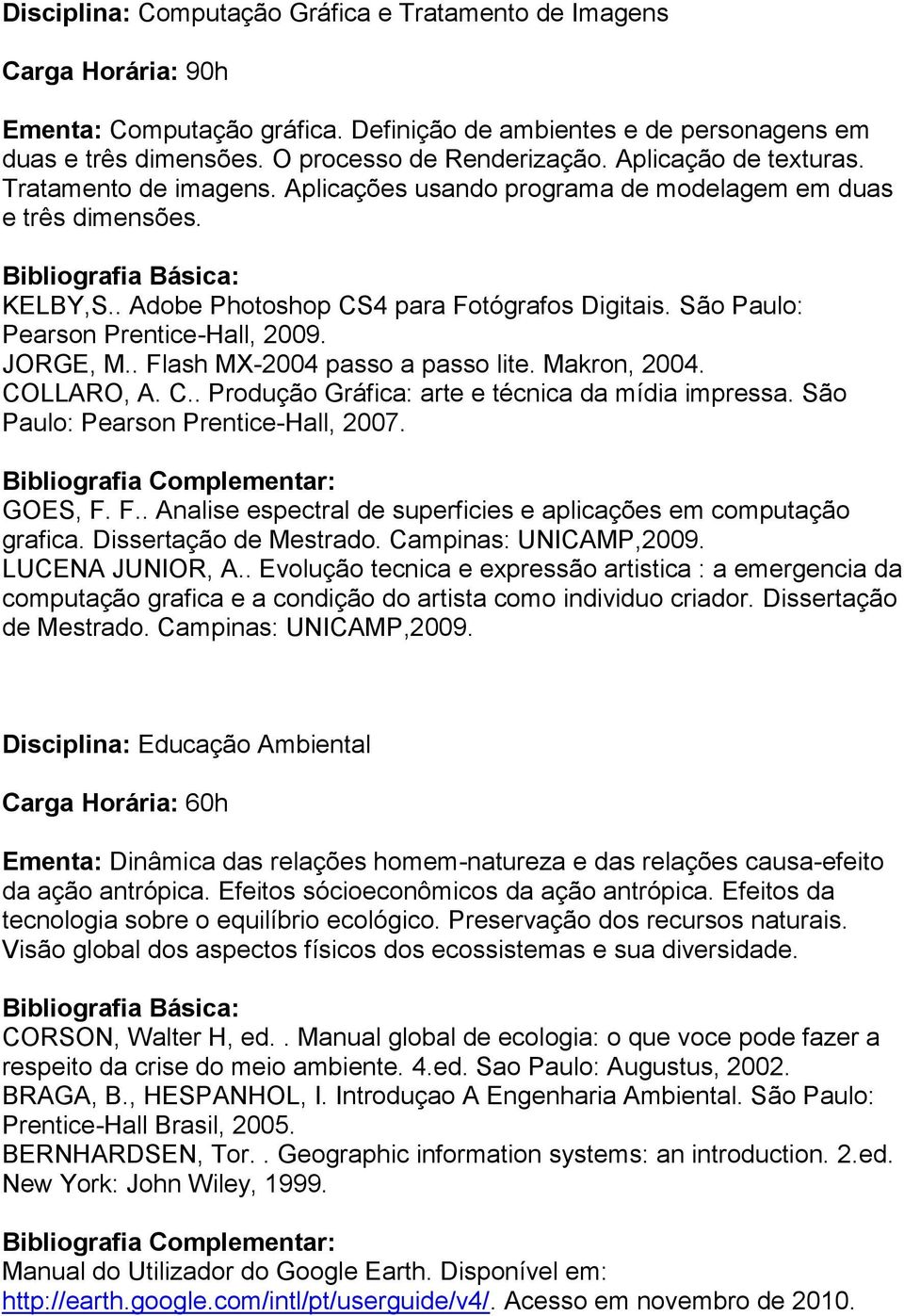 São Paulo: Pearson Prentice-Hall, 2009. JORGE, M.. Flash MX-2004 passo a passo lite. Makron, 2004. COLLARO, A. C.. Produção Gráfica: arte e técnica da mídia impressa.