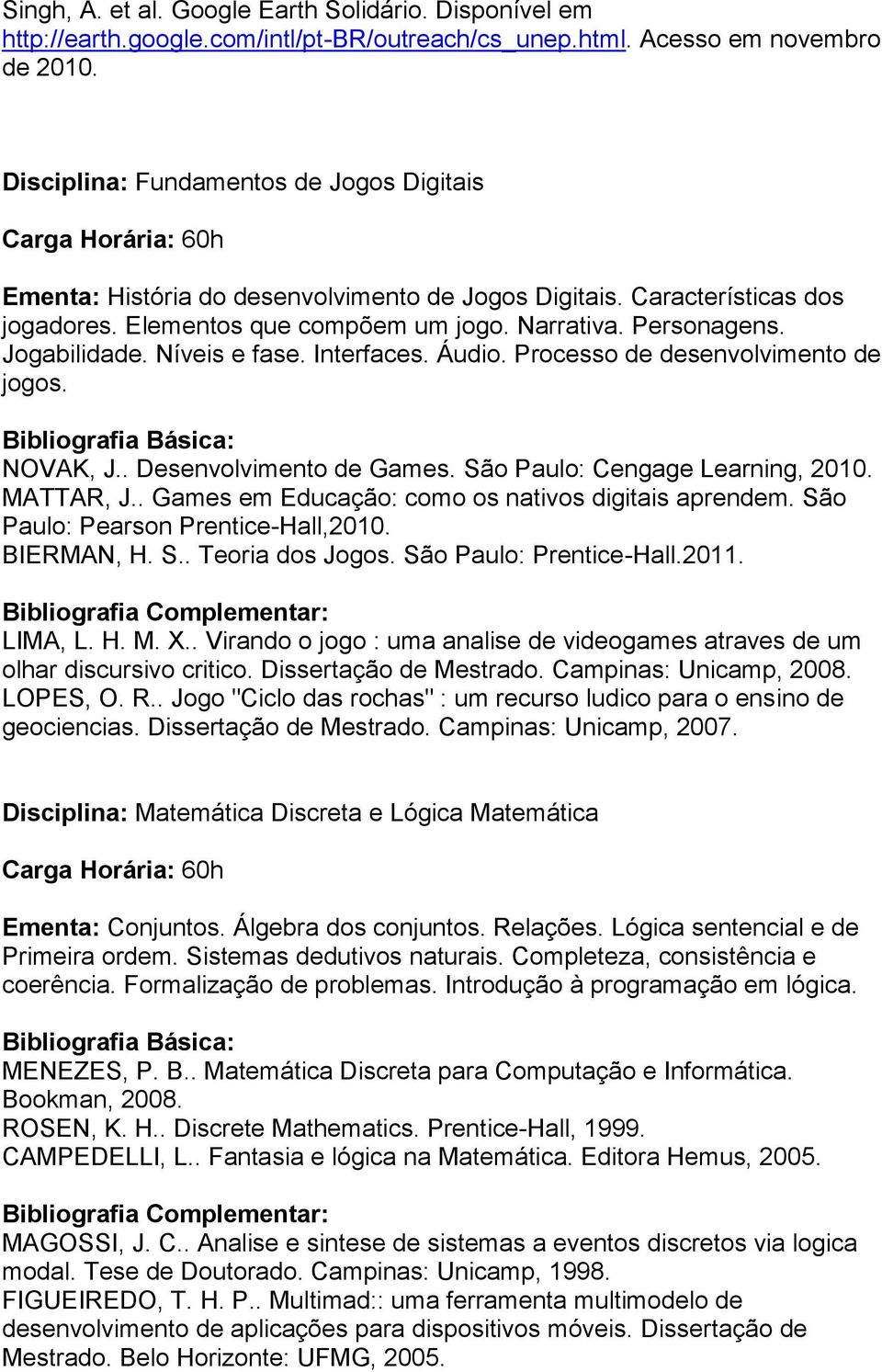 Níveis e fase. Interfaces. Áudio. Processo de desenvolvimento de jogos. NOVAK, J.. Desenvolvimento de Games. São Paulo: Cengage Learning, 2010. MATTAR, J.