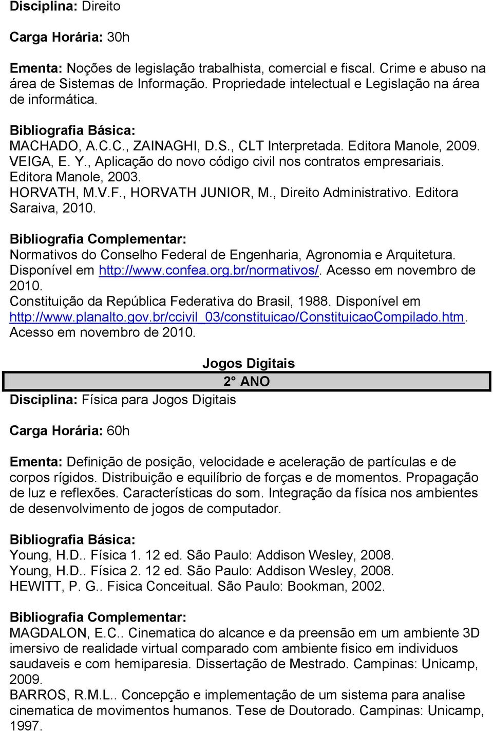 , Aplicação do novo código civil nos contratos empresariais. Editora Manole, 2003. HORVATH, M.V.F., HORVATH JUNIOR, M., Direito Administrativo. Editora Saraiva, 2010.