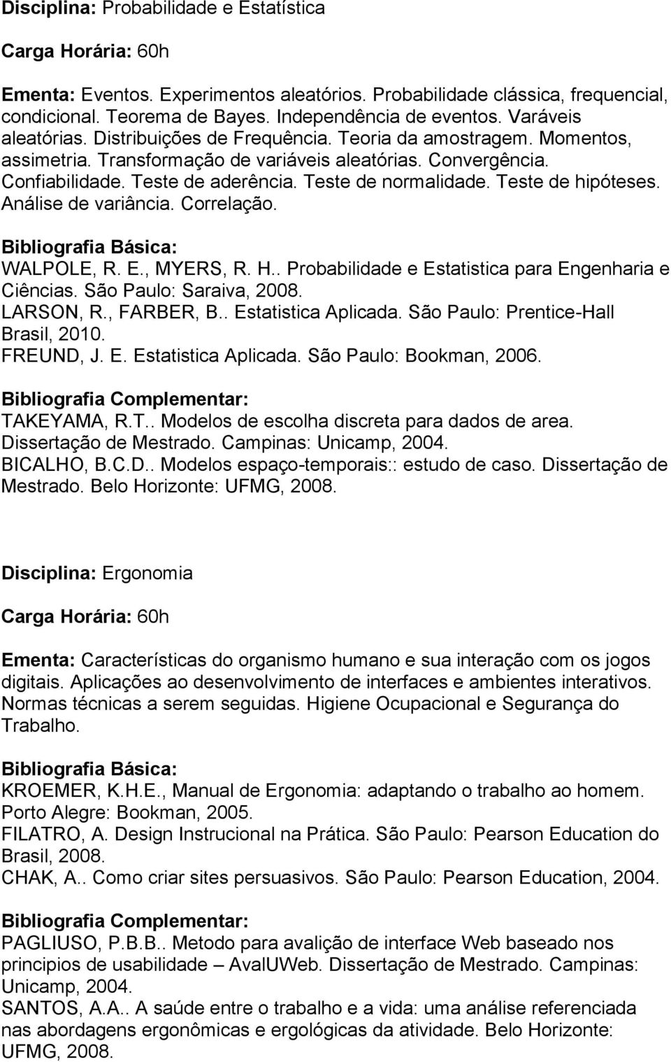 Teste de hipóteses. Análise de variância. Correlação. WALPOLE, R. E., MYERS, R. H.. Probabilidade e Estatistica para Engenharia e Ciências. São Paulo: Saraiva, 2008. LARSON, R., FARBER, B.