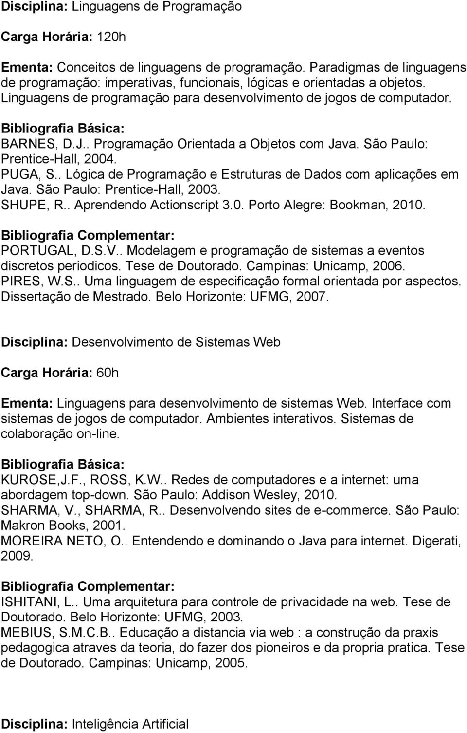 . Programação Orientada a Objetos com Java. São Paulo: Prentice-Hall, 2004. PUGA, S.. Lógica de Programação e Estruturas de Dados com aplicações em Java. São Paulo: Prentice-Hall, 2003. SHUPE, R.