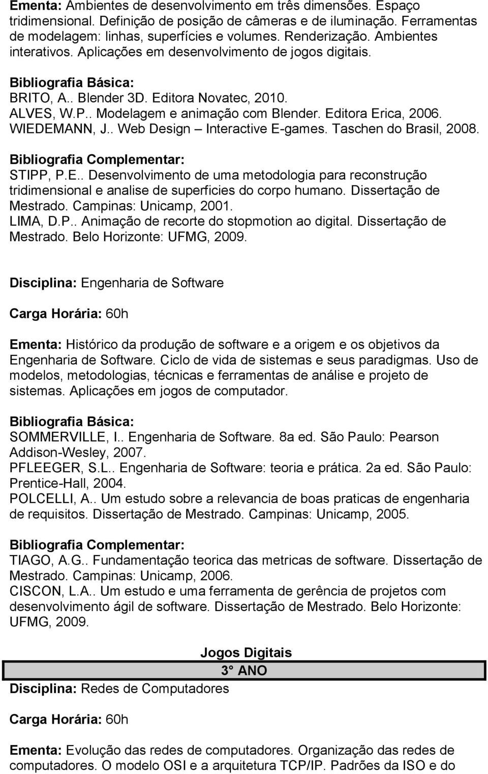 . Web Design Interactive E-games. Taschen do Brasil, 2008. STIPP, P.E.. Desenvolvimento de uma metodologia para reconstrução tridimensional e analise de superficies do corpo humano.