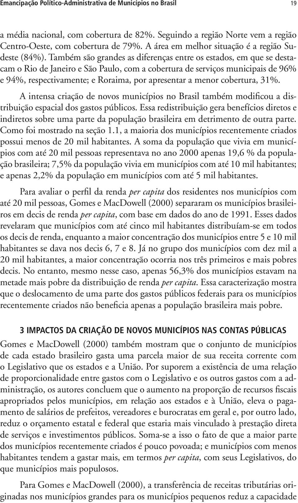 Também são grandes as diferenças entre os estados, em que se destacam o Rio de Janeiro e São Paulo, com a cobertura de serviços municipais de 96% e 94%, respectivamente; e Roraima, por apresentar a