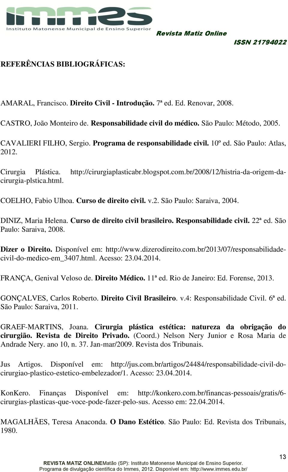 html. COELHO, Fabio Ulhoa. Curso de direito civil. v.2. São Paulo: Saraiva, 2004. DINIZ, Maria Helena. Curso de direito civil brasileiro. Responsabilidade civil. 22ª ed. São Paulo: Saraiva, 2008.