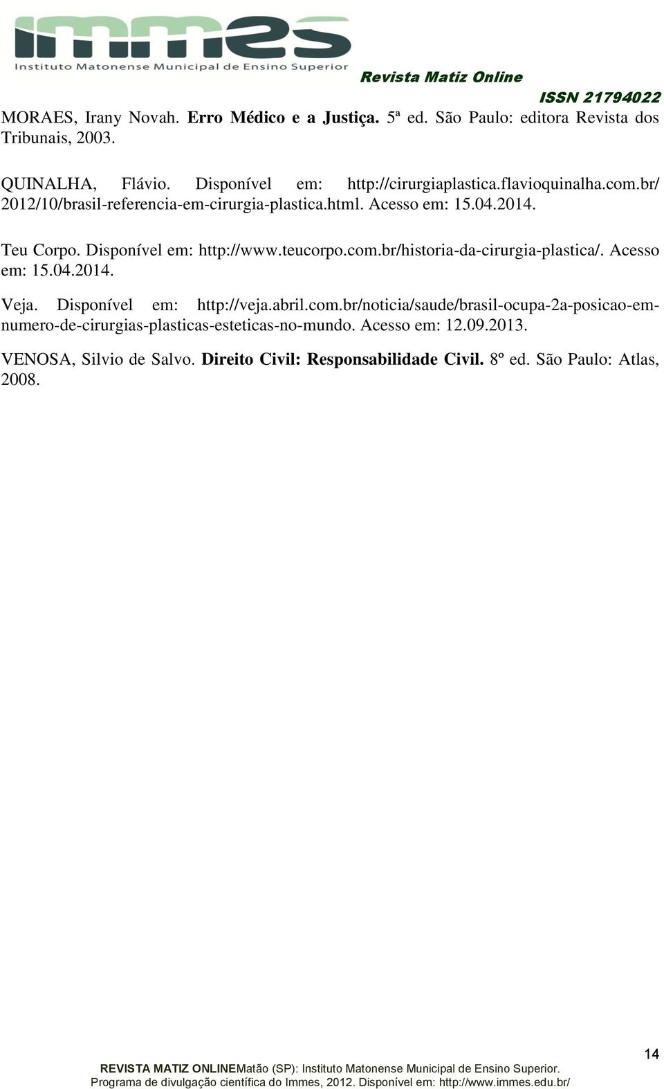 Disponível em: http://www.teucorpo.com.br/historia-da-cirurgia-plastica/. Acesso em: 15.04.2014. Veja. Disponível em: http://veja.abril.com.br/noticia/saude/brasil-ocupa-2a-posicao-emnumero-de-cirurgias-plasticas-esteticas-no-mundo.