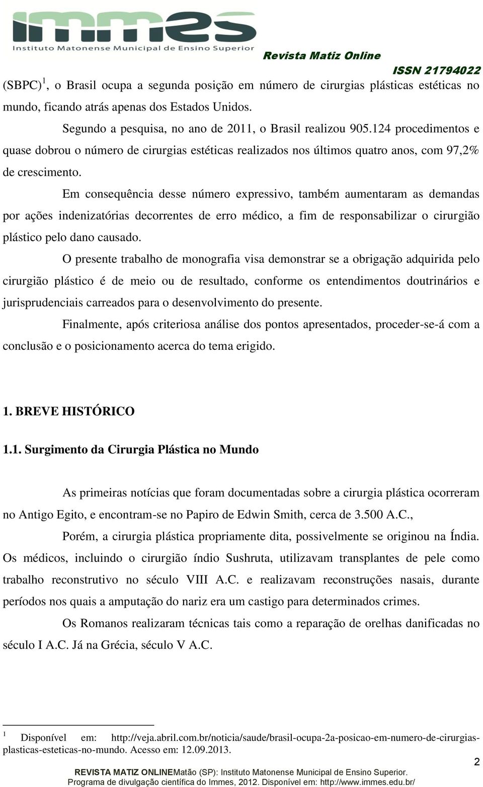 Em consequência desse número expressivo, também aumentaram as demandas por ações indenizatórias decorrentes de erro médico, a fim de responsabilizar o cirurgião plástico pelo dano causado.