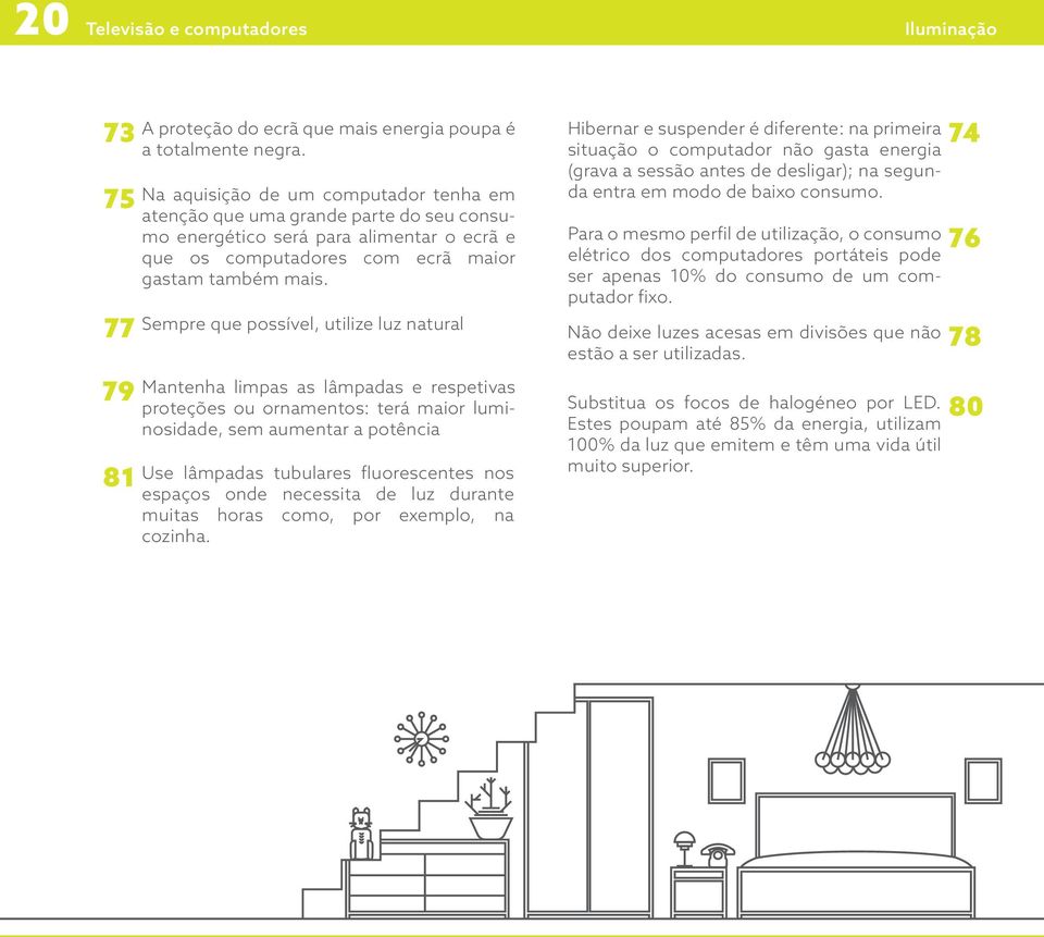 Sempre que possível, utilize luz natural Mantenha limpas as lâmpadas e respetivas proteções ou ornamentos: terá maior luminosidade, sem aumentar a potência Use lâmpadas tubulares fluorescentes nos