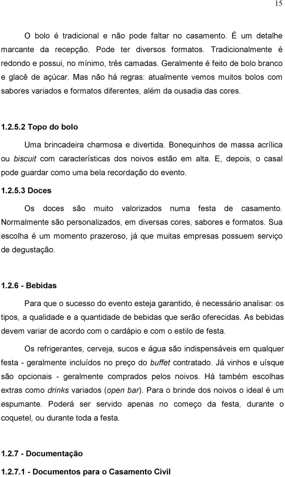 2 Topo do bolo Uma brincadeira charmosa e divertida. Bonequinhos de massa acrílica ou biscuit com características dos noivos estão em alta.