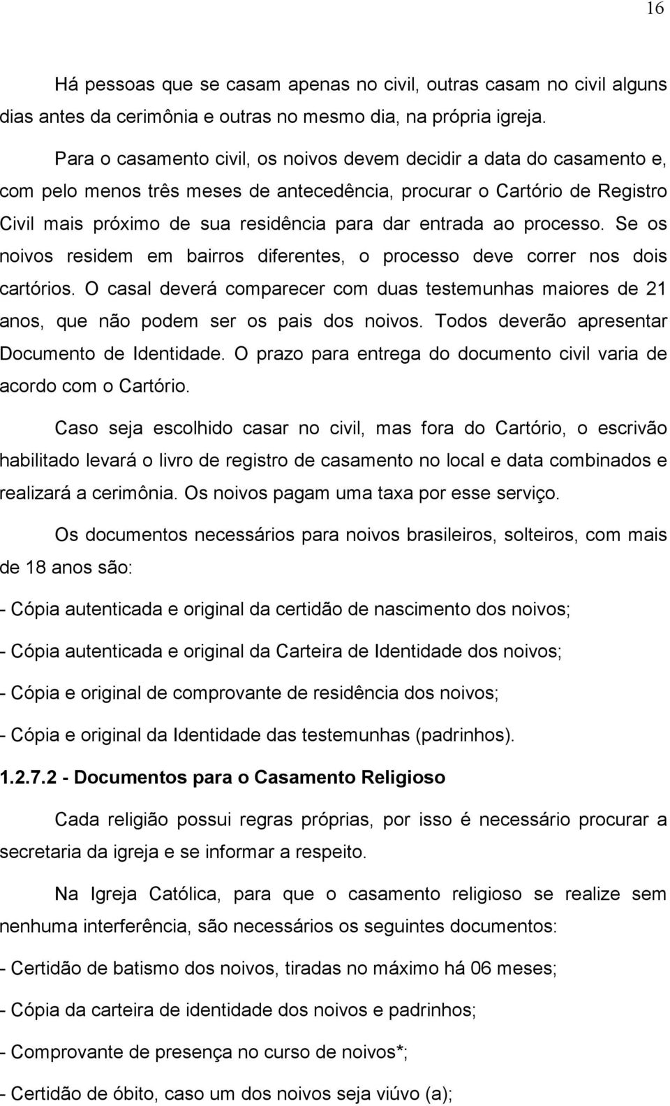 ao processo. Se os noivos residem em bairros diferentes, o processo deve correr nos dois cartórios.