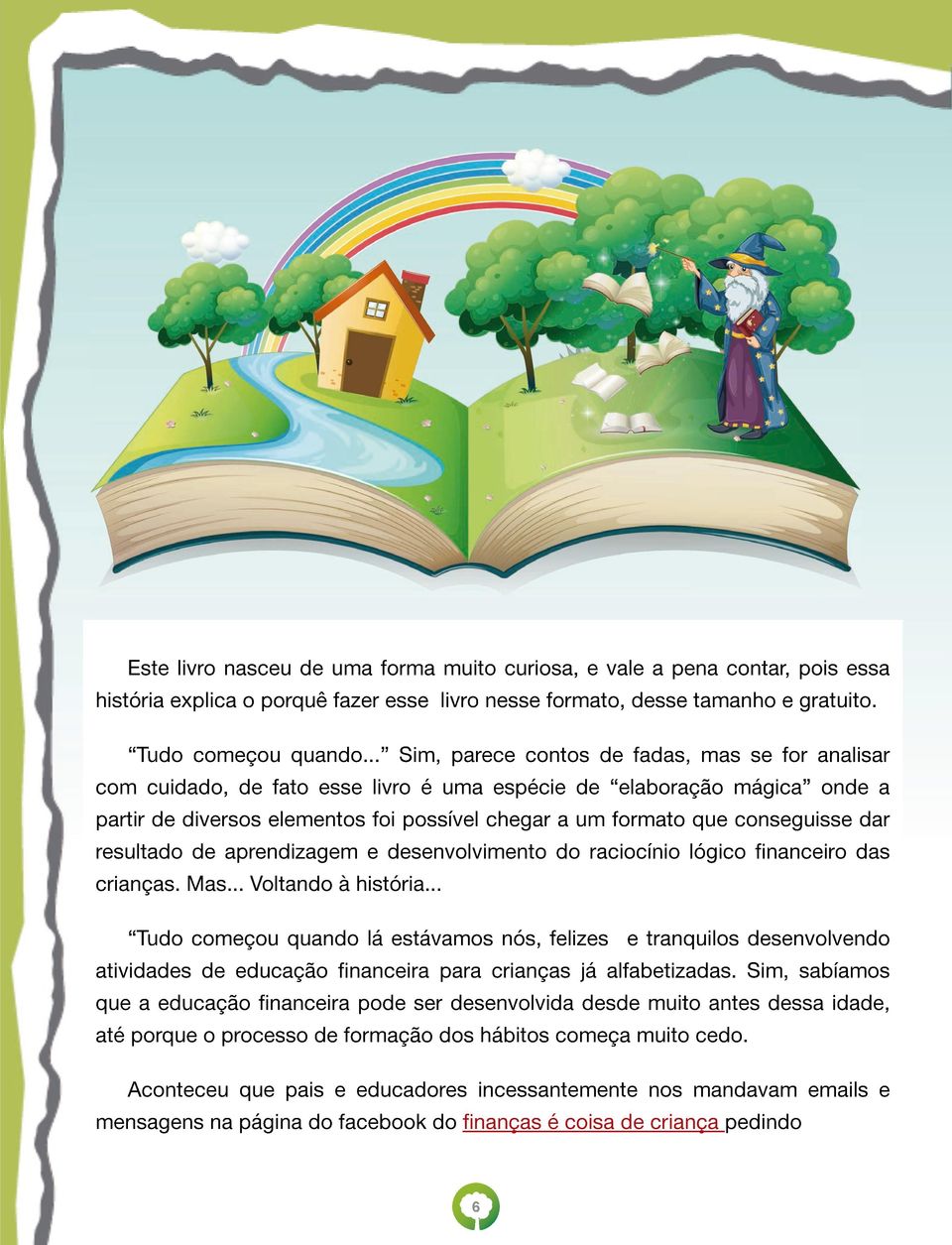 conseguisse dar resultado de aprendizagem e desenvolvimento do raciocínio lógico financeiro das crianças. Mas... Voltando à história.