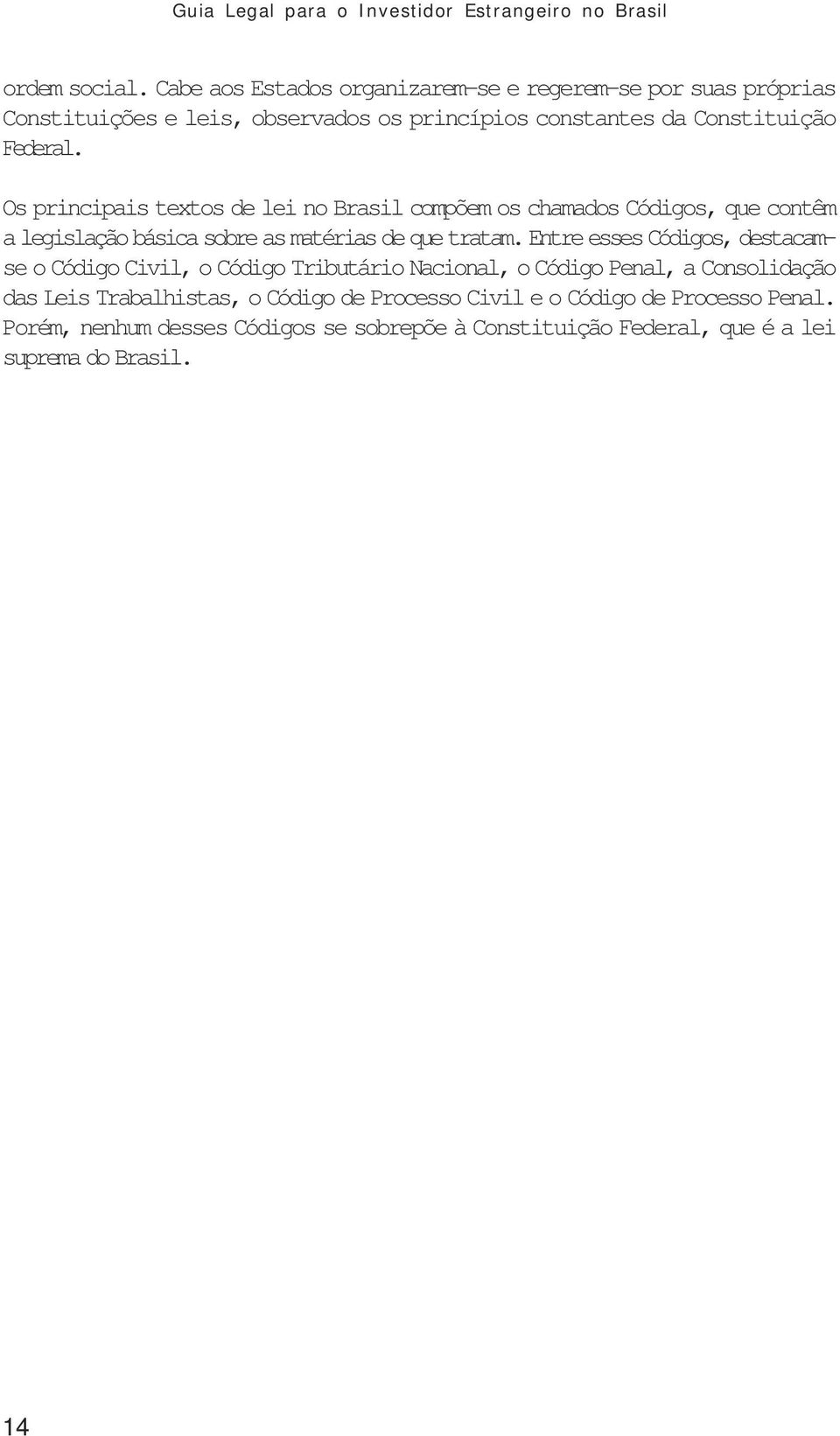 Os principais textos de lei no Brasil compõem os chamados Códigos, que contêm a legislação básica sobre as matérias de que tratam.