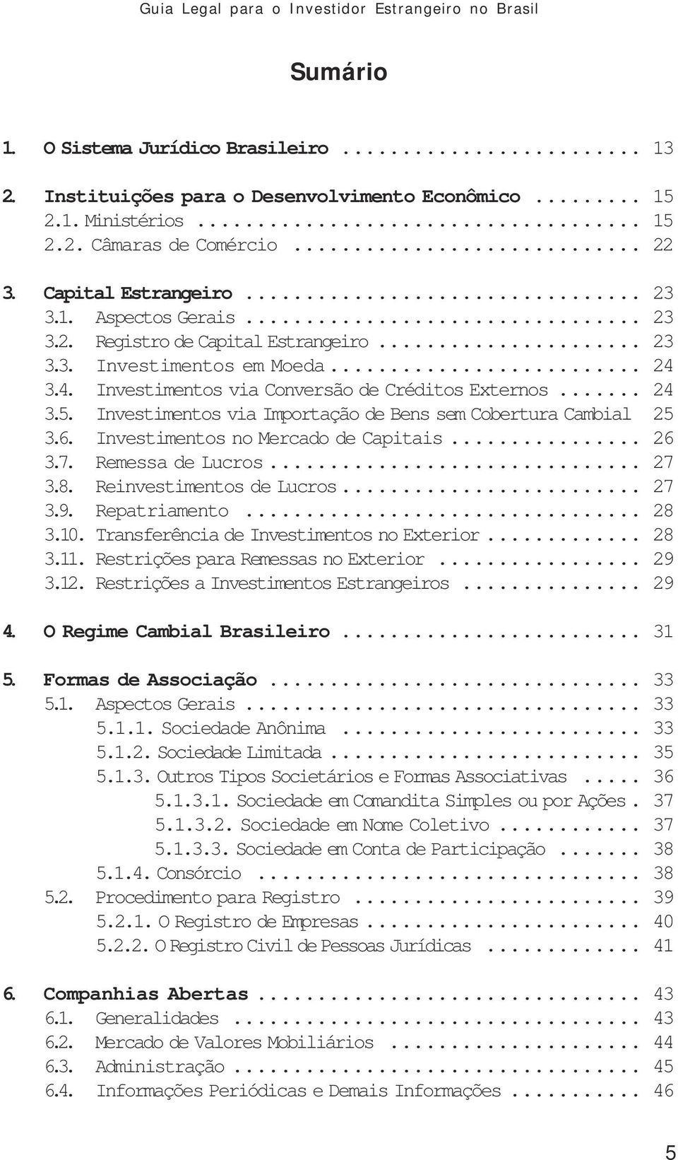 Investimentos via Importação de Bens sem Cobertura Cambial 25 3.6. Investimentos no Mercado de Capitais... 26 3.7. Remessa de Lucros... 27 3.8. Reinvestimentos de Lucros... 27 3.9. Repatriamento.