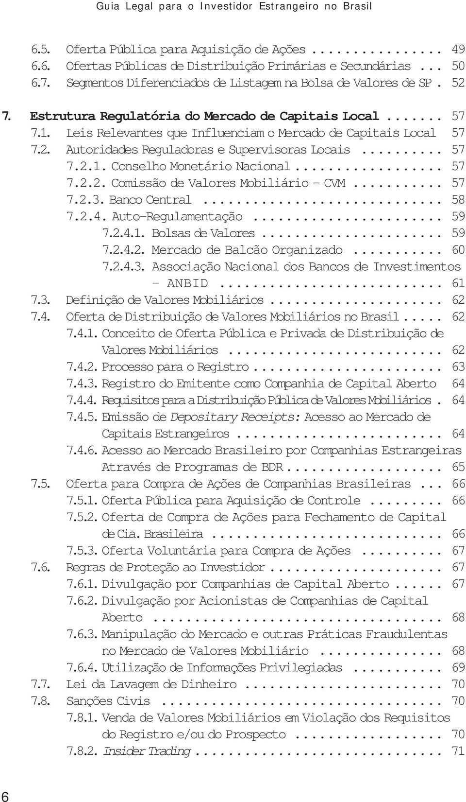 .. 57 7.2.2. Comissão de Valores Mobiliário - CVM... 57 7.2.3. Banco Central... 58 7.2.4. Auto-Regulamentação... 59 7.2.4.1. Bolsas de Valores... 59 7.2.4.2. Mercado de Balcão Organizado... 60 7.2.4.3. Associação Nacional dos Bancos de Investimentos ANBID.