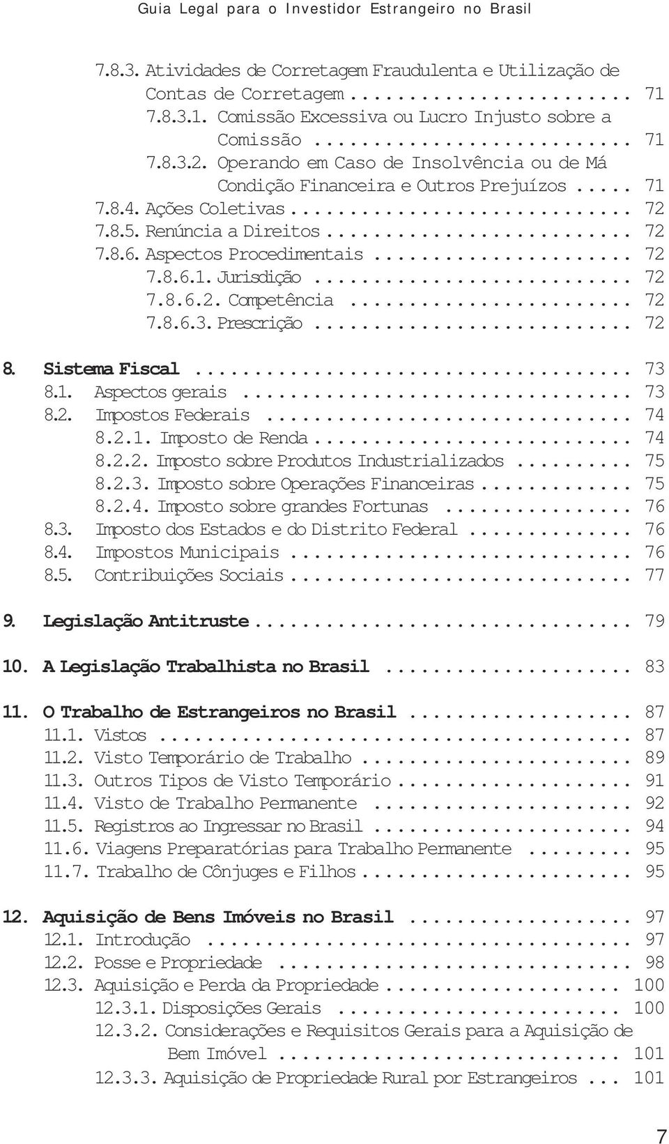 .. 72 7.8.6.2. Competência... 72 7.8.6.3. Prescrição... 72 8. Sistema Fiscal... 73 8.1. Aspectos gerais... 73 8.2. Impostos Federais... 74 8.2.1. Imposto de Renda... 74 8.2.2. Imposto sobre Produtos Industrializados.