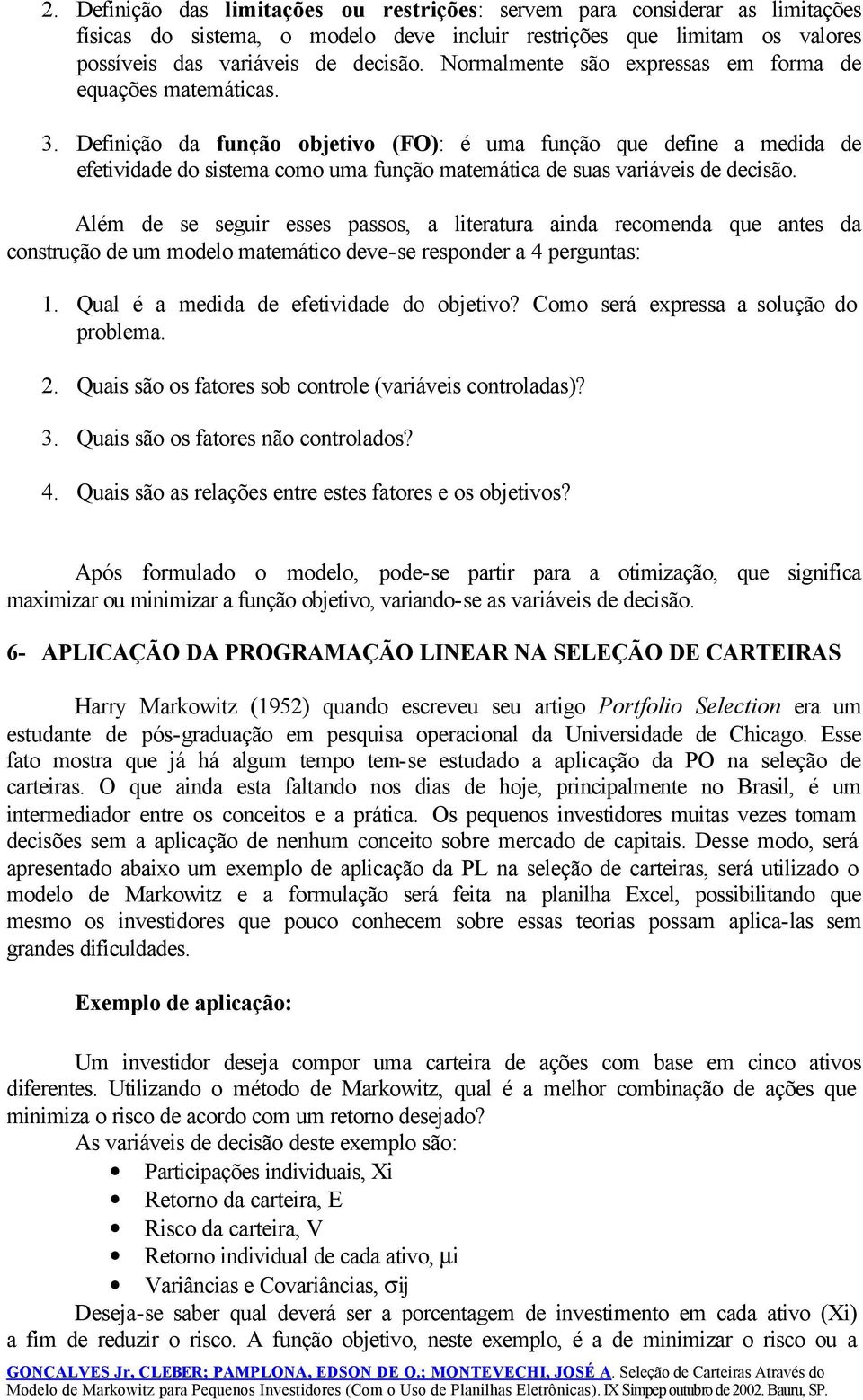 Definição da função objetivo (FO): é uma função que define a medida de efetividade do sistema como uma função matemática de suas variáveis de decisão.