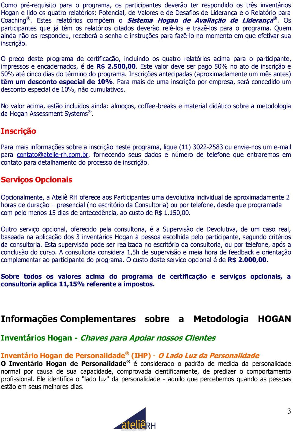 Quem ainda não os respondeu, receberá a senha e instruções para fazê-lo no momento em que efetivar sua inscrição.