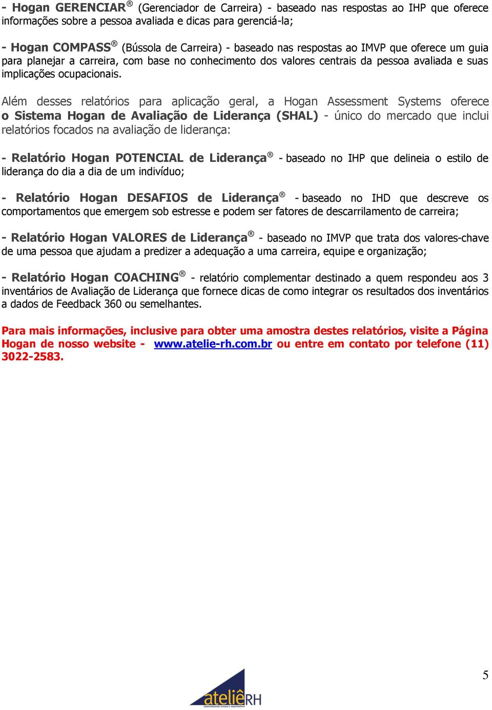 Além desses relatórios para aplicação geral, a Hogan Assessment Systems oferece o Sistema Hogan de Avaliação de Liderança (SHAL) - único do mercado que inclui relatórios focados na avaliação de