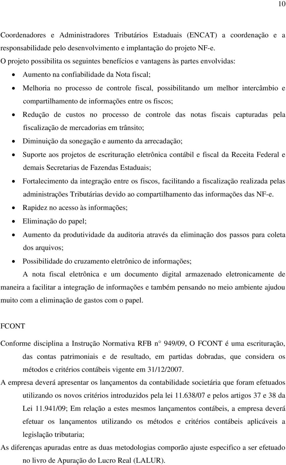 e compartilhamento de informações entre os fiscos; Redução de custos no processo de controle das notas fiscais capturadas pela fiscalização de mercadorias em trânsito; Diminuição da sonegação e