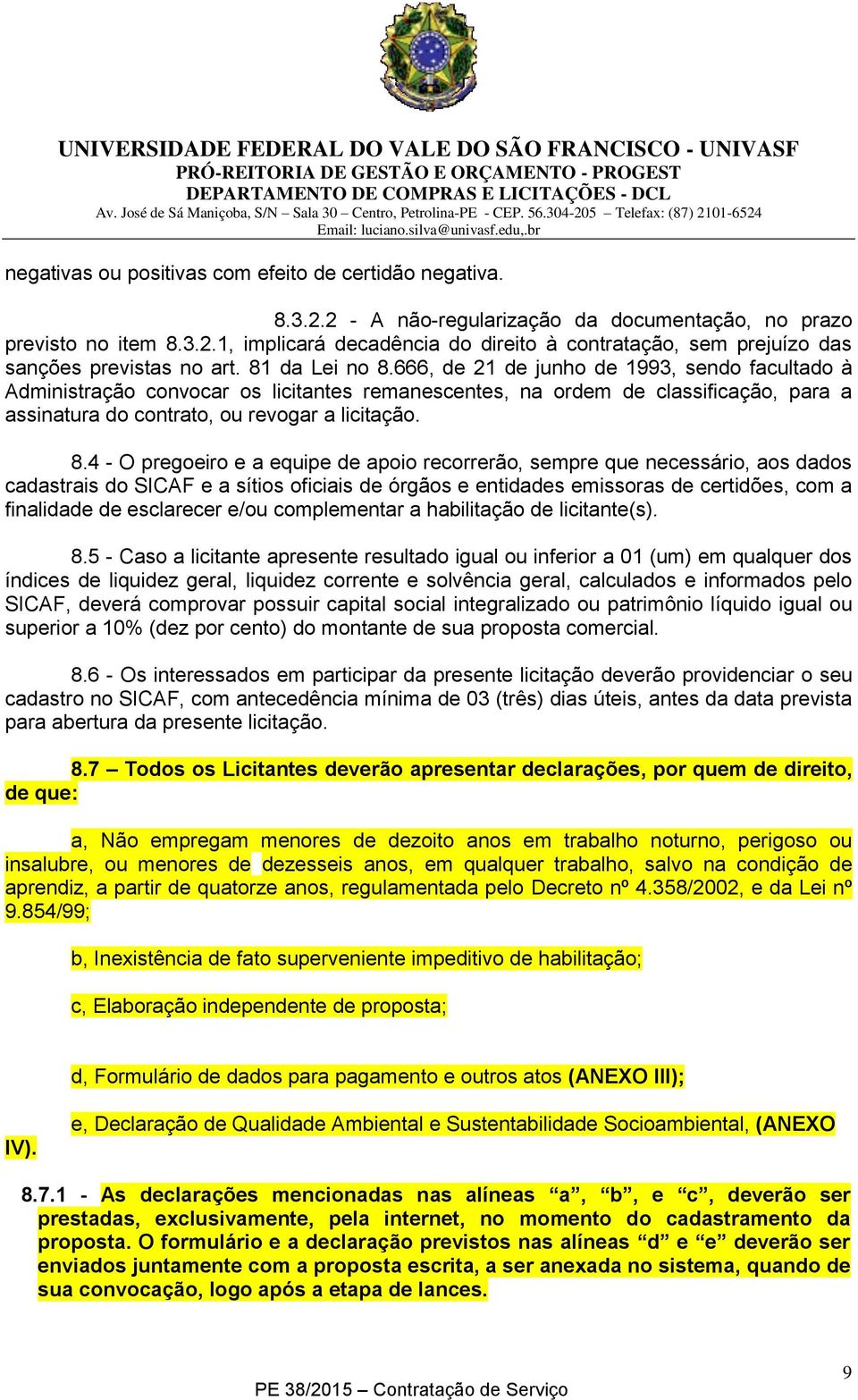 666, de 21 de junho de 1993, sendo facultado à Administração convocar os licitantes remanescentes, na ordem de classificação, para a assinatura do contrato, ou revogar a licitação. 8.