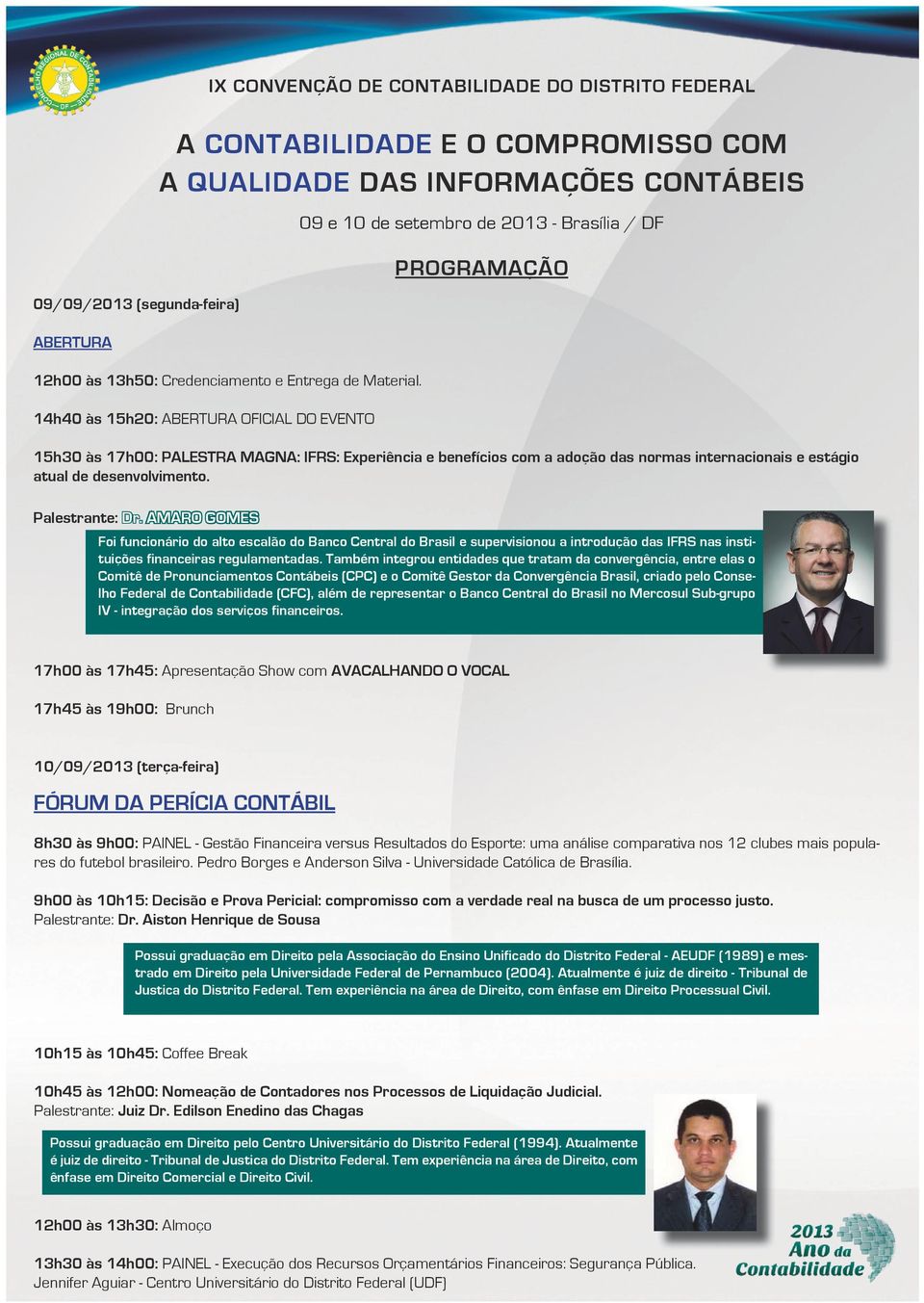 14h40 às 15h20: ABERTURA OFICIAL DO EVENTO 09 e 10 de setembro de 2013 - Brasília / DF PROGRAMAÇÃO 15h30 às 17h00: PALESTRA MAGNA: IFRS: Experiência e benefícios com a adoção das normas