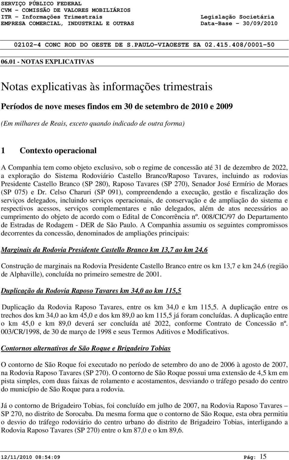 operacional A Companhia tem como objeto exclusivo, sob o regime de concessão até 31 de dezembro de 222, a exploração do Sistema Rodoviário Castello Branco/Raposo Tavares, incluindo as rodovias