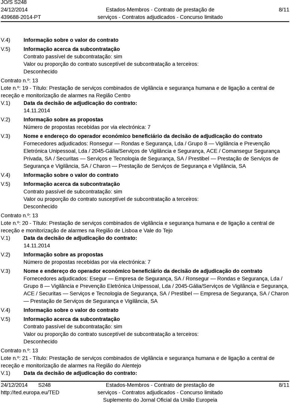 electrónica: 7 Fornecedores adjudicados: Ronsegur Rondas e Segurança, Lda / Grupo 8 Vigilância e Prevenção Eletrónica Unipessoal, Lda / 2045-Gália/Serviços de Vigilância e Segurança, ACE / Comansegur