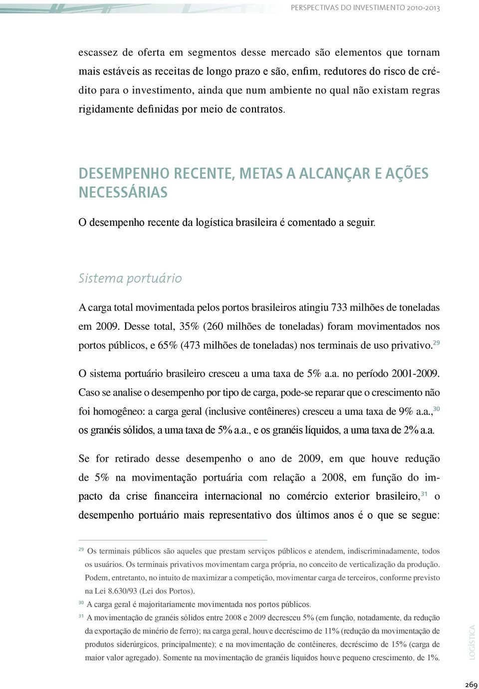 Sistema portuário A carga total movimentada pelos portos brasileiros atingiu 733 milhões de toneladas em 2009.