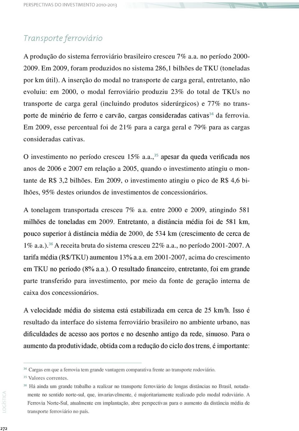 77% no transporte de minério de ferro e carvão, cargas consideradas cativas34 da ferrovia. Em 2009, esse percentual foi de 21% para a carga geral e 79% para as cargas consideradas cativas.