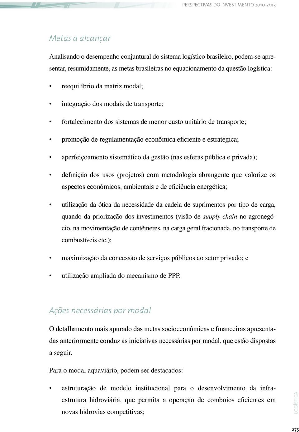 sistemático da gestão (nas esferas pública e privada); definição dos usos (projetos) com metodologia abrangente que valorize os aspectos econômicos, ambientais e de eficiência energética; utilização