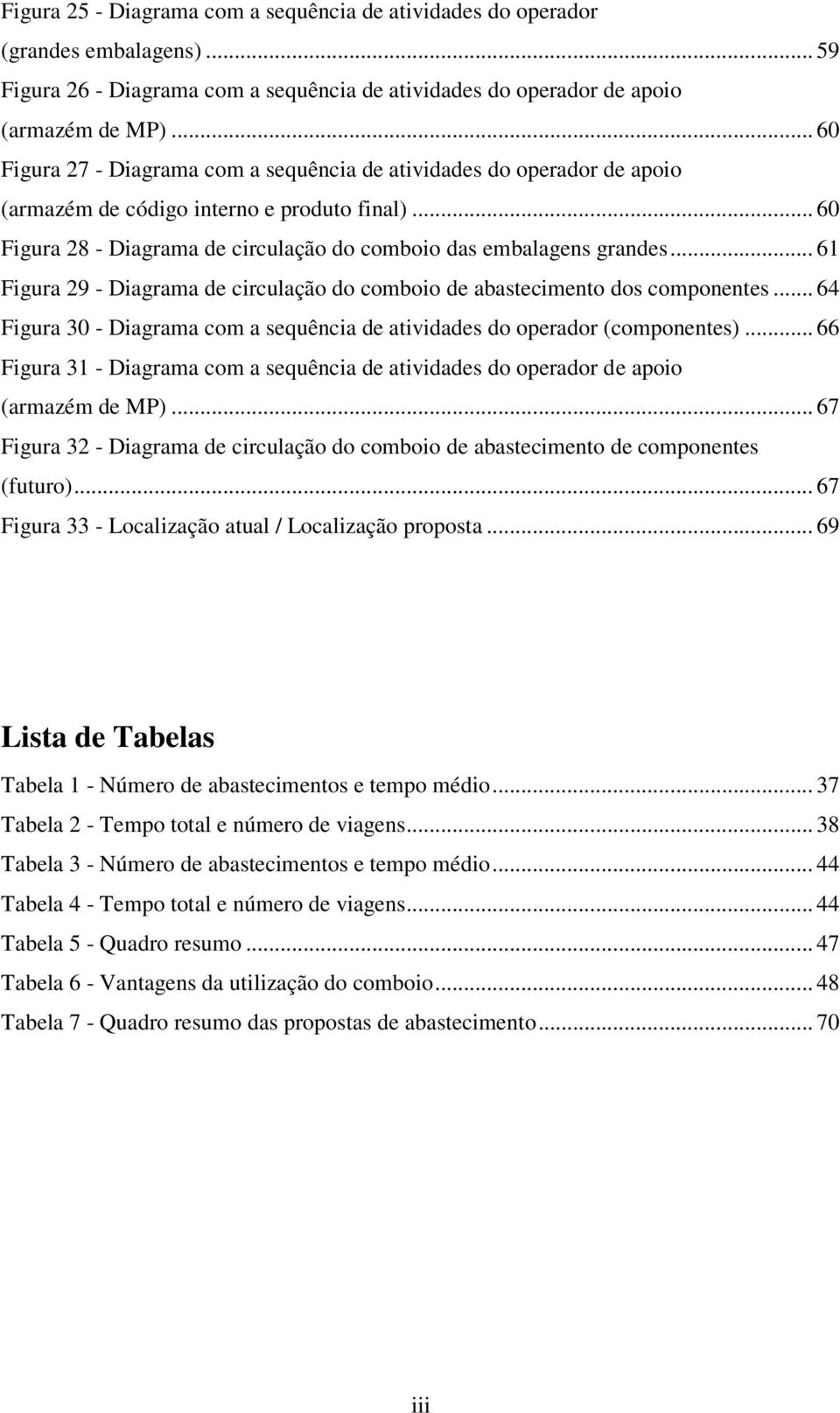 .. 61 Figura 29 - Diagrama de circulação do comboio de abastecimento dos componentes... 64 Figura 30 - Diagrama com a sequência de atividades do operador (componentes).