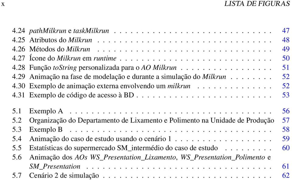 29 Animação na fase de modelação e durante a simulação do Milkrun........ 52 4.30 Exemplo de animação externa envolvendo um milkrun.............. 52 4.31 Exemplo de código de acesso à BD......................... 53 5.