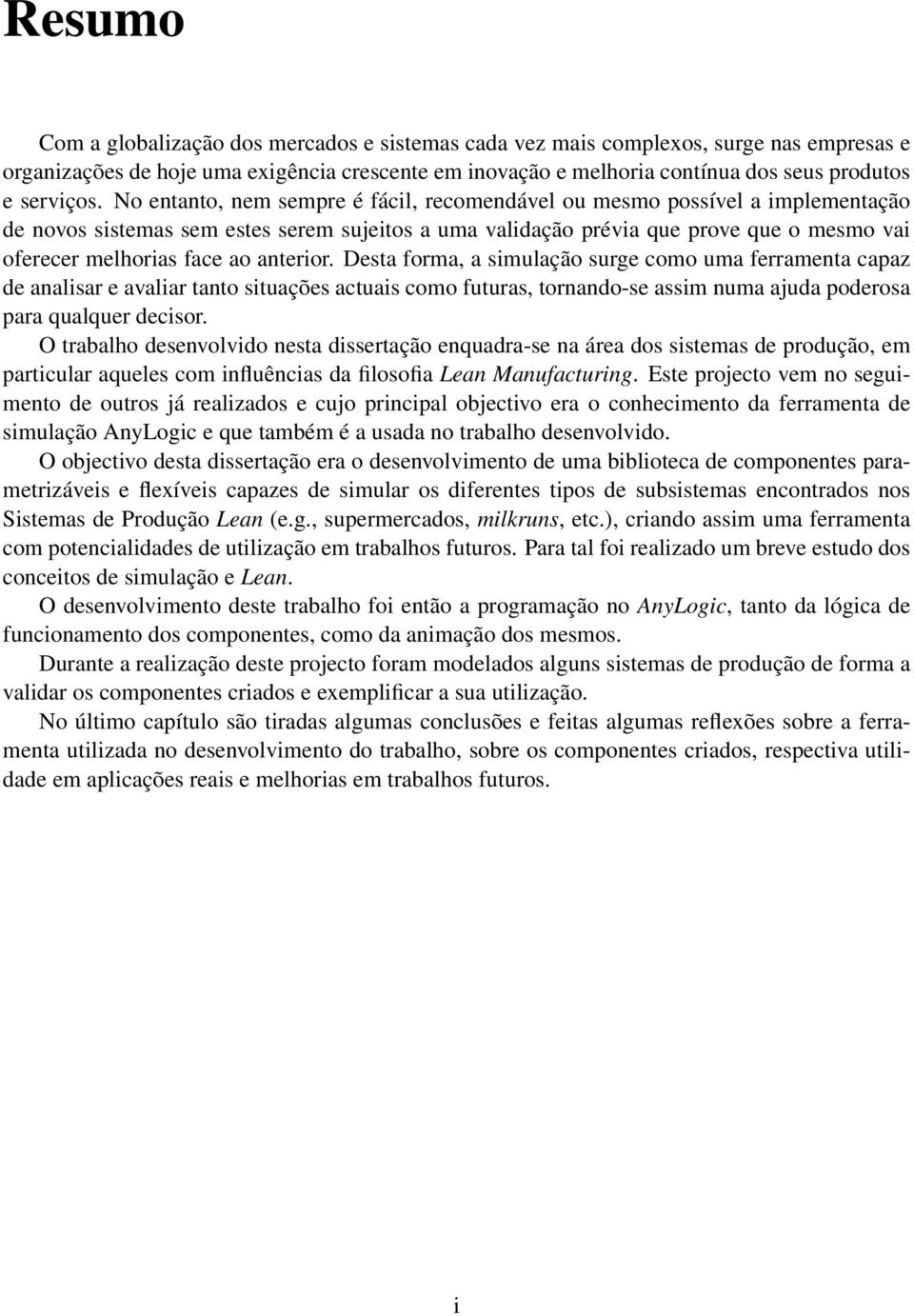 No entanto, nem sempre é fácil, recomendável ou mesmo possível a implementação de novos sistemas sem estes serem sujeitos a uma validação prévia que prove que o mesmo vai oferecer melhorias face ao