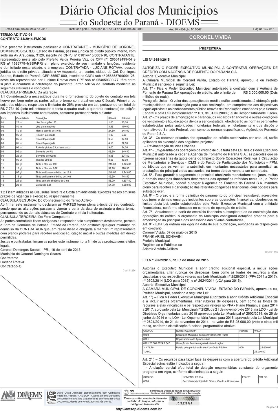 285319499-04 e RG nº 1595779-4(SSP/PR) em pleno exercício de seu mandato e funções, residente e domiciliado nesta cidade, e a empresa CTRATADA - LUCIANE ROTAVA, pessoa juridica de direito privado,